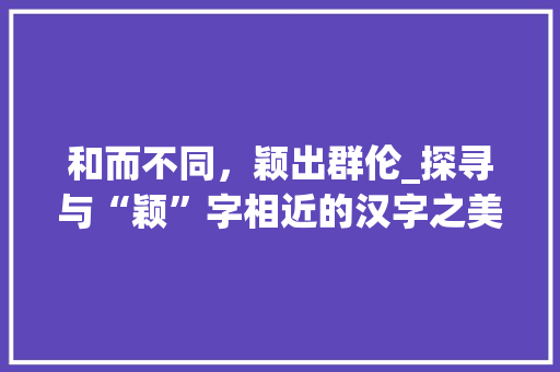和而不同，颖出群伦_探寻与“颖”字相近的汉字之美