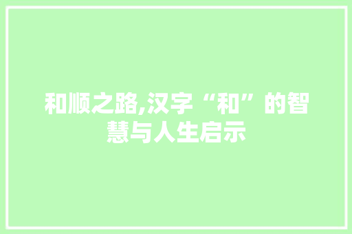 和顺之路,汉字“和”的智慧与人生启示