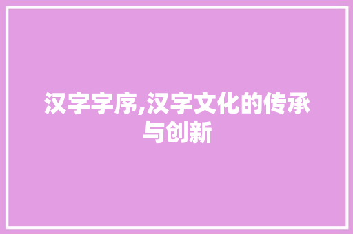 汉字字序,汉字文化的传承与创新