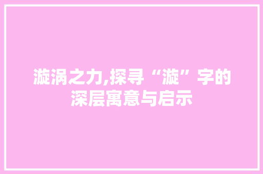 漩涡之力,探寻“漩”字的深层寓意与启示