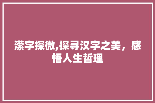 潆字探微,探寻汉字之美，感悟人生哲理