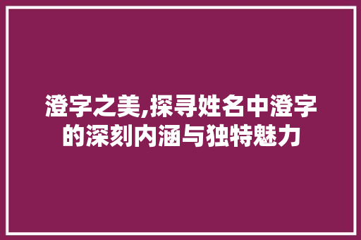 澄字之美,探寻姓名中澄字的深刻内涵与独特魅力