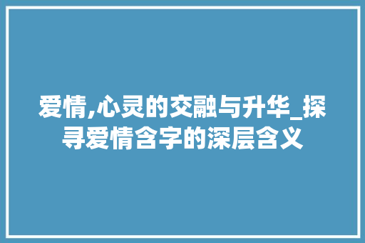 爱情,心灵的交融与升华_探寻爱情含字的深层含义