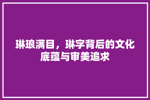 琳琅满目，琳字背后的文化底蕴与审美追求