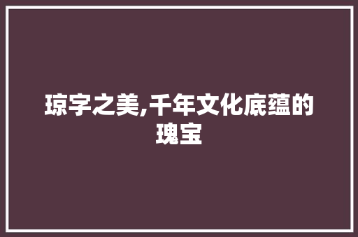 琼字之美,千年文化底蕴的瑰宝