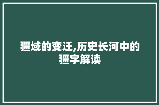 疆域的变迁,历史长河中的疆字解读 写作技巧