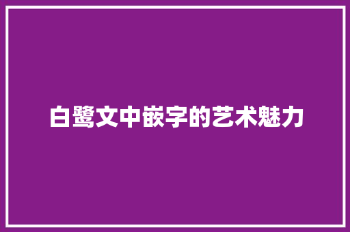 白鹭文中嵌字的艺术魅力