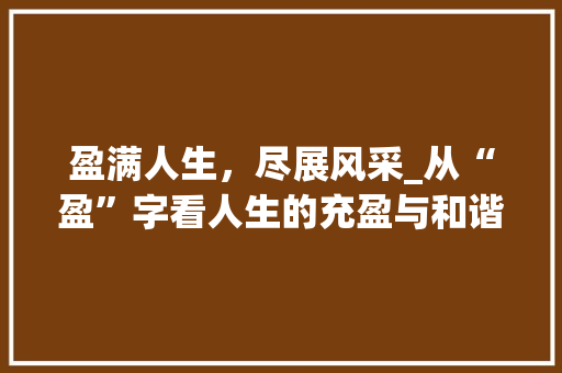 盈满人生，尽展风采_从“盈”字看人生的充盈与和谐 简历模板