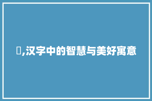 禛,汉字中的智慧与美好寓意
