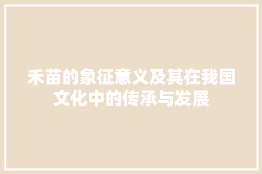 禾苗的象征意义及其在我国文化中的传承与发展 词汇积累