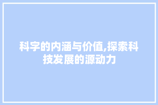 科字的内涵与价值,探索科技发展的源动力
