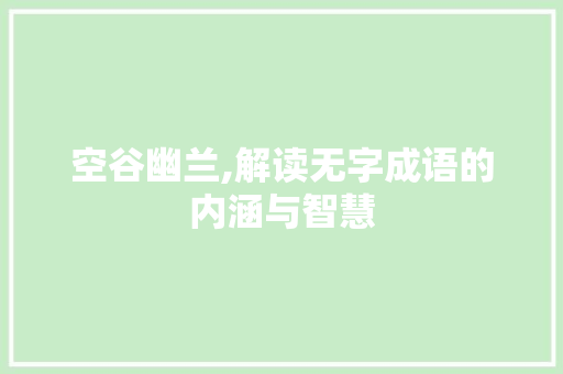 空谷幽兰,解读无字成语的内涵与智慧 诗歌创作