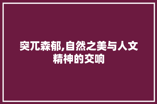 突兀森郁,自然之美与人文精神的交响 报告写作