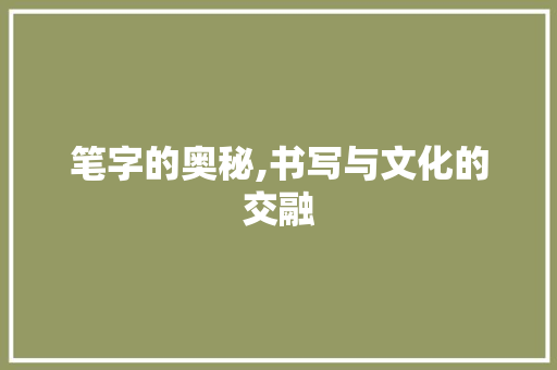 笔字的奥秘,书写与文化的交融