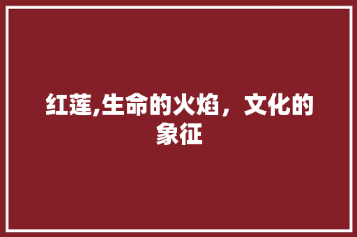 红莲,生命的火焰，文化的象征