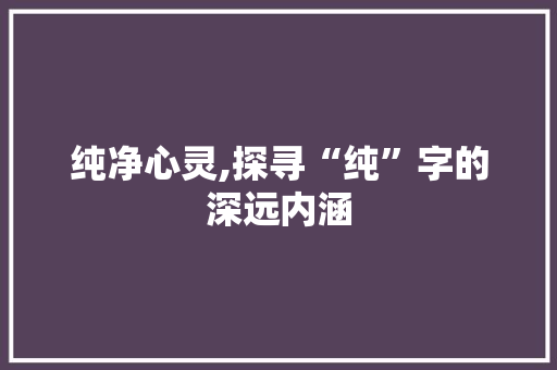 纯净心灵,探寻“纯”字的深远内涵