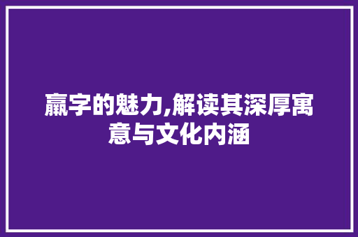 羸字的魅力,解读其深厚寓意与文化内涵