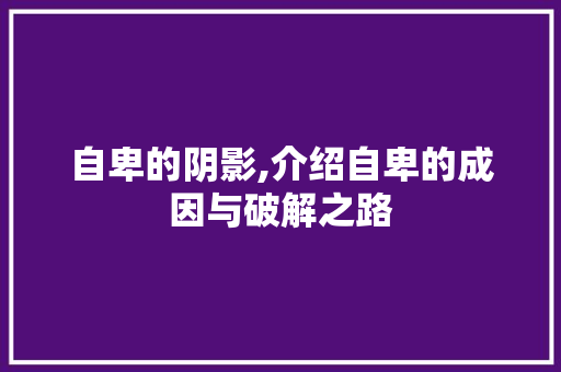 自卑的阴影,介绍自卑的成因与破解之路