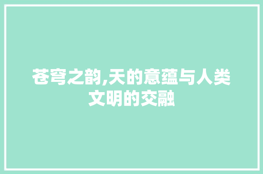 苍穹之韵,天的意蕴与人类文明的交融 写作社区