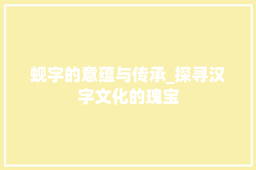 蚬字的意蕴与传承_探寻汉字文化的瑰宝