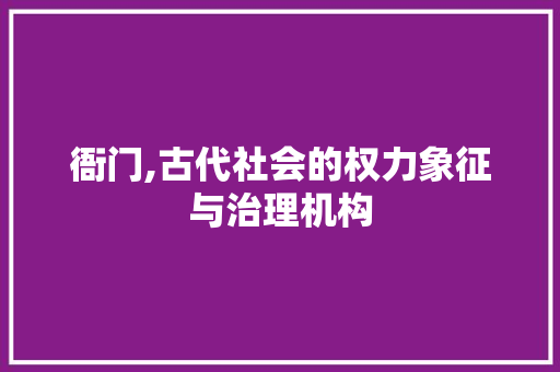 衙门,古代社会的权力象征与治理机构