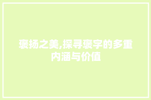 褒扬之美,探寻褒字的多重内涵与价值 写作技巧