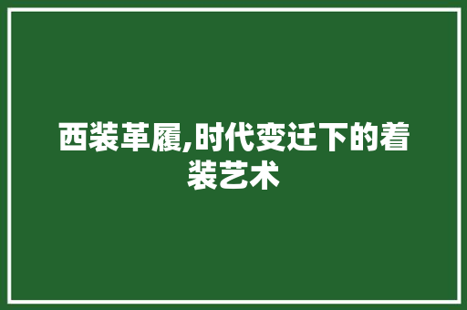 西装革履,时代变迁下的着装艺术 商业文案