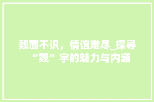 觌面不识，情谊难尽_探寻“觌”字的魅力与内涵 商业文案
