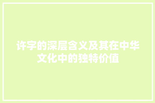 许字的深层含义及其在中华文化中的独特价值 报告写作