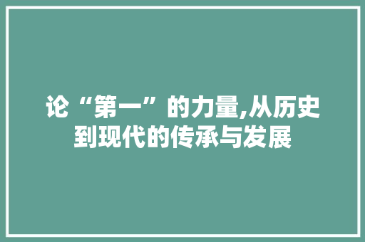 论“第一”的力量,从历史到现代的传承与发展