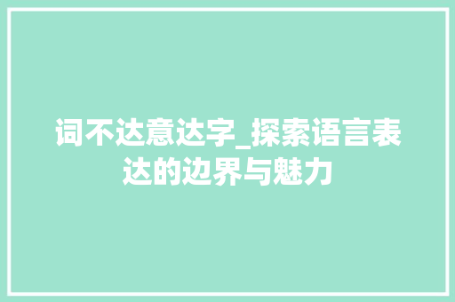 词不达意达字_探索语言表达的边界与魅力 商业文案