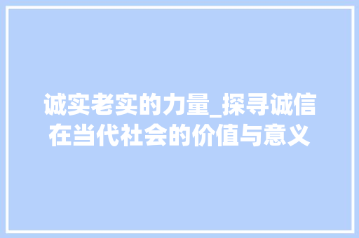 诚实老实的力量_探寻诚信在当代社会的价值与意义