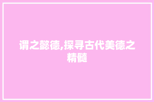 谓之懿德,探寻古代美德之精髓