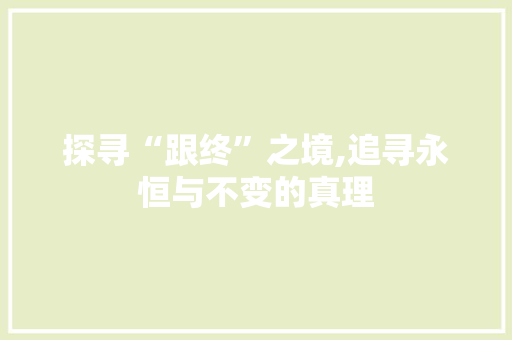 探寻“跟终”之境,追寻永恒与不变的真理