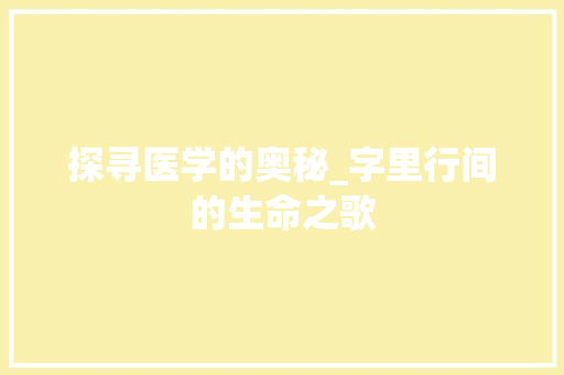 探寻医学的奥秘_字里行间的生命之歌