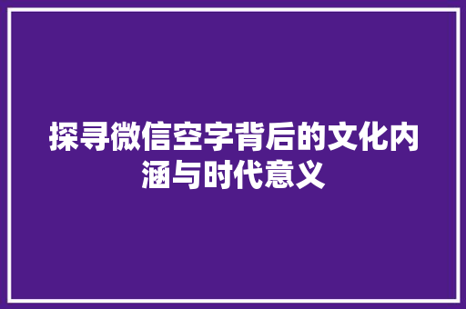 探寻微信空字背后的文化内涵与时代意义