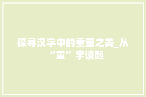 探寻汉字中的重量之美_从“重”字谈起