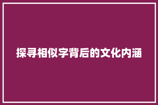 探寻相似字背后的文化内涵