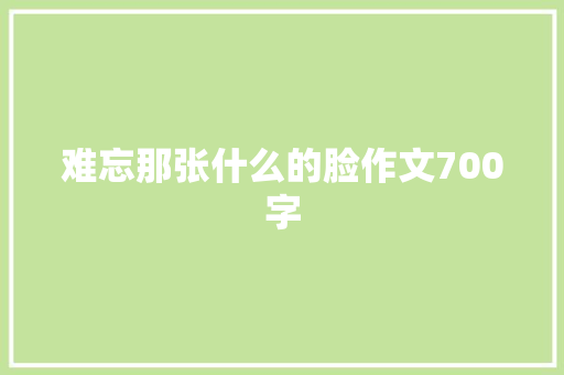 难忘那张什么的脸作文700字