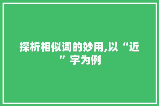 探析相似词的妙用,以“近”字为例
