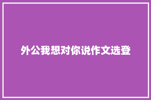 外公我想对你说作文选登 写作社区