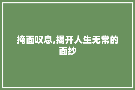 掩面叹息,揭开人生无常的面纱