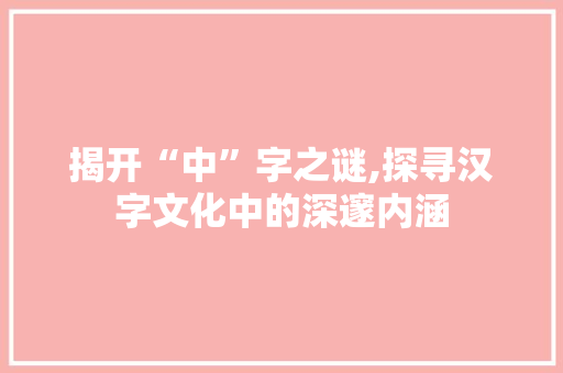 揭开“中”字之谜,探寻汉字文化中的深邃内涵
