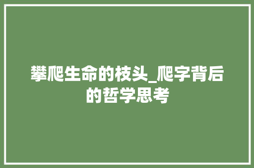 攀爬生命的枝头_爬字背后的哲学思考