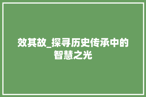 效其故_探寻历史传承中的智慧之光