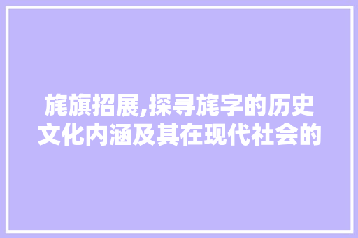 旄旗招展,探寻旄字的历史文化内涵及其在现代社会的应用 词汇积累