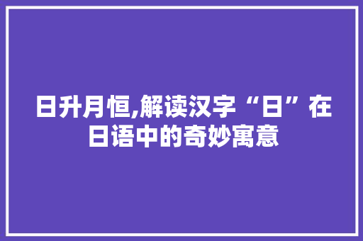日升月恒,解读汉字“日”在日语中的奇妙寓意 商业文案