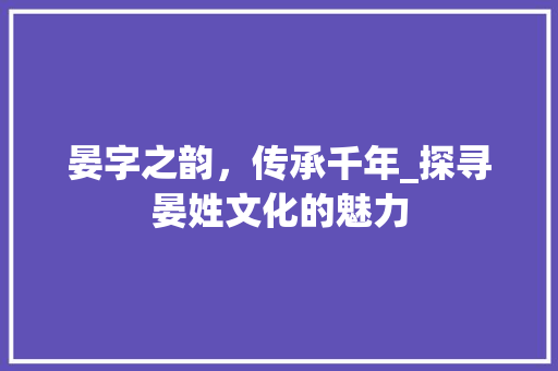 晏字之韵，传承千年_探寻晏姓文化的魅力