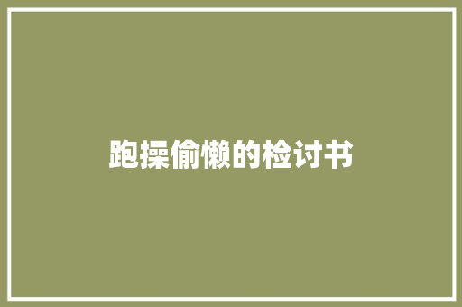 跑操偷懒的检讨书 商业文案