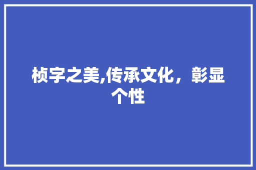 桢字之美,传承文化，彰显个性